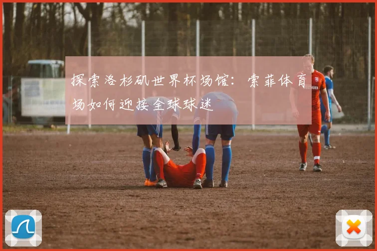 探索洛杉矶世界杯场馆：索菲体育场如何迎接全球球迷