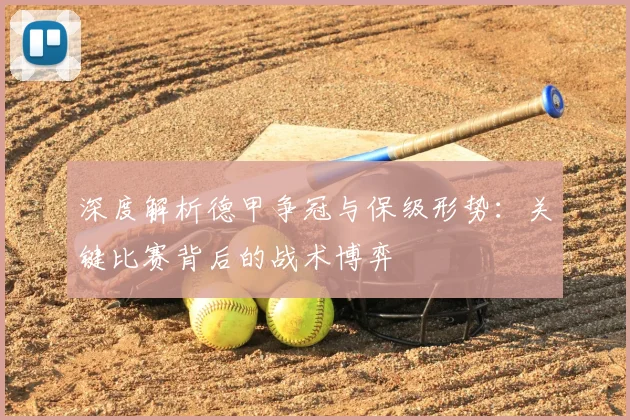 深度解析德甲争冠与保级形势：关键比赛背后的战术博弈