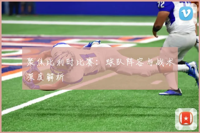 聚焦比利时比赛：球队阵容与战术深度解析