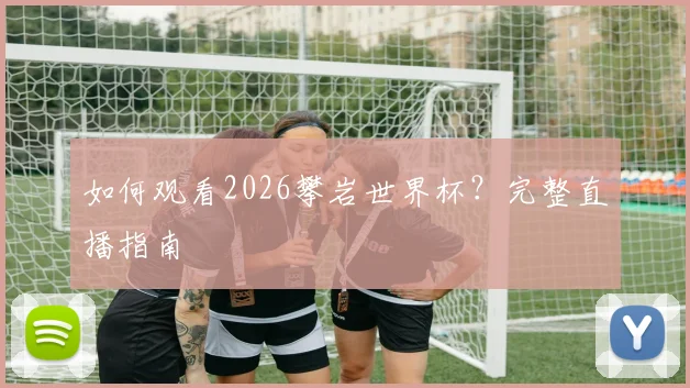 如何观看2026攀岩世界杯？完整直播指南