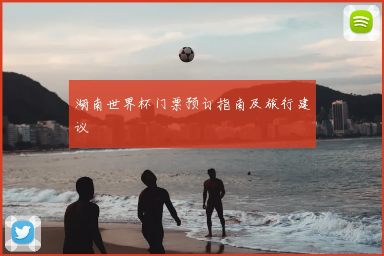 湖南世界杯门票预订指南及旅行建议