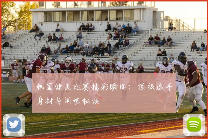 韩国健美比赛精彩瞬间：顶级选手身材与训练秘诀