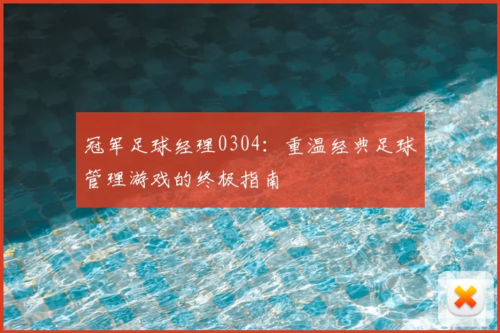 冠军足球经理0304：重温经典足球管理游戏的终极指南