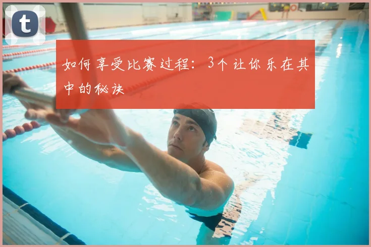 如何享受比赛过程：3个让你乐在其中的秘诀