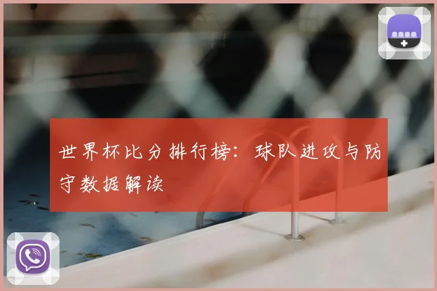 世界杯比分排行榜：球队进攻与防守数据解读