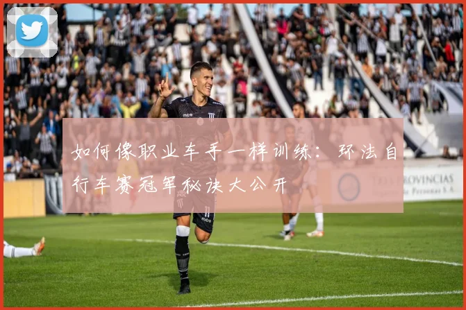 如何像职业车手一样训练：环法自行车赛冠军秘诀大公开