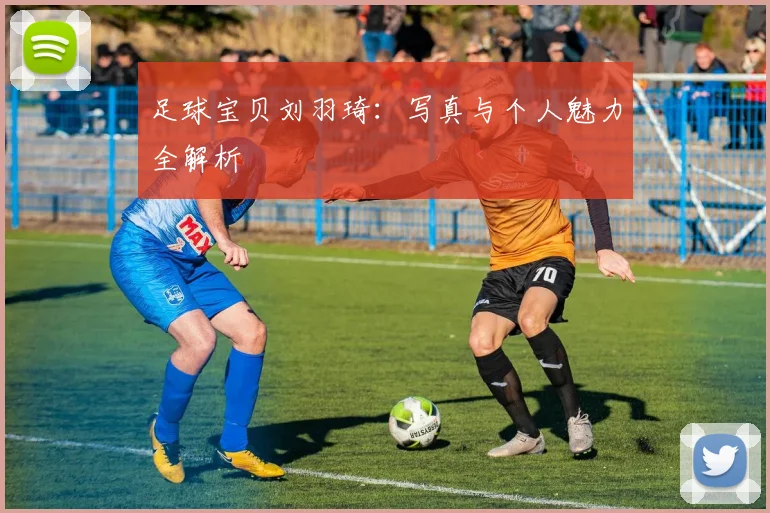 足球宝贝刘羽琦：写真与个人魅力全解析