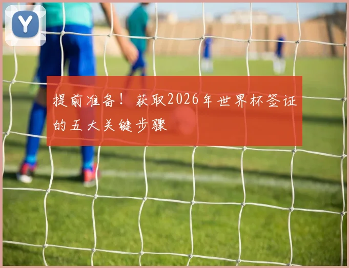 提前准备！获取2026年世界杯签证的五大关键步骤