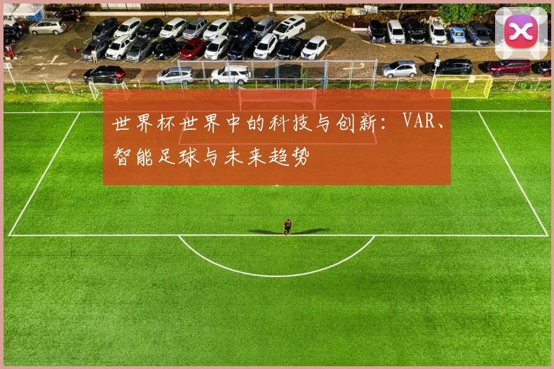 世界杯世界中的科技与创新：VAR、智能足球与未来趋势